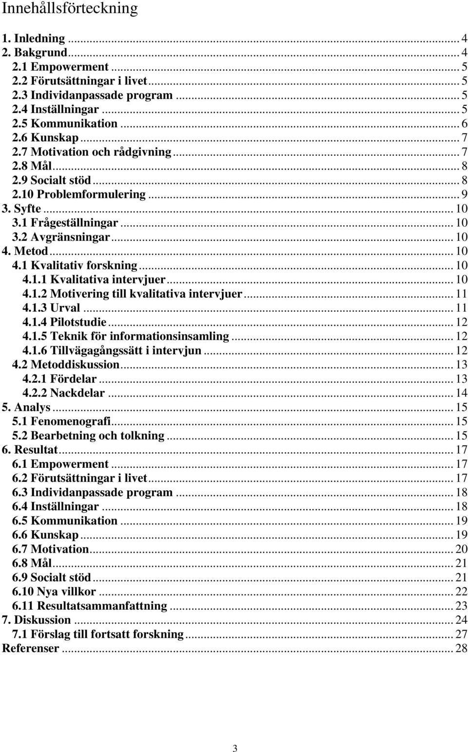 Metod... 10 4.1 Kvalitativ forskning... 10 4.1.1 Kvalitativa intervjuer... 10 4.1.2 Motivering till kvalitativa intervjuer... 11 4.1.3 Urval... 11 4.1.4 Pilotstudie... 12 4.1.5 Teknik för informationsinsamling.