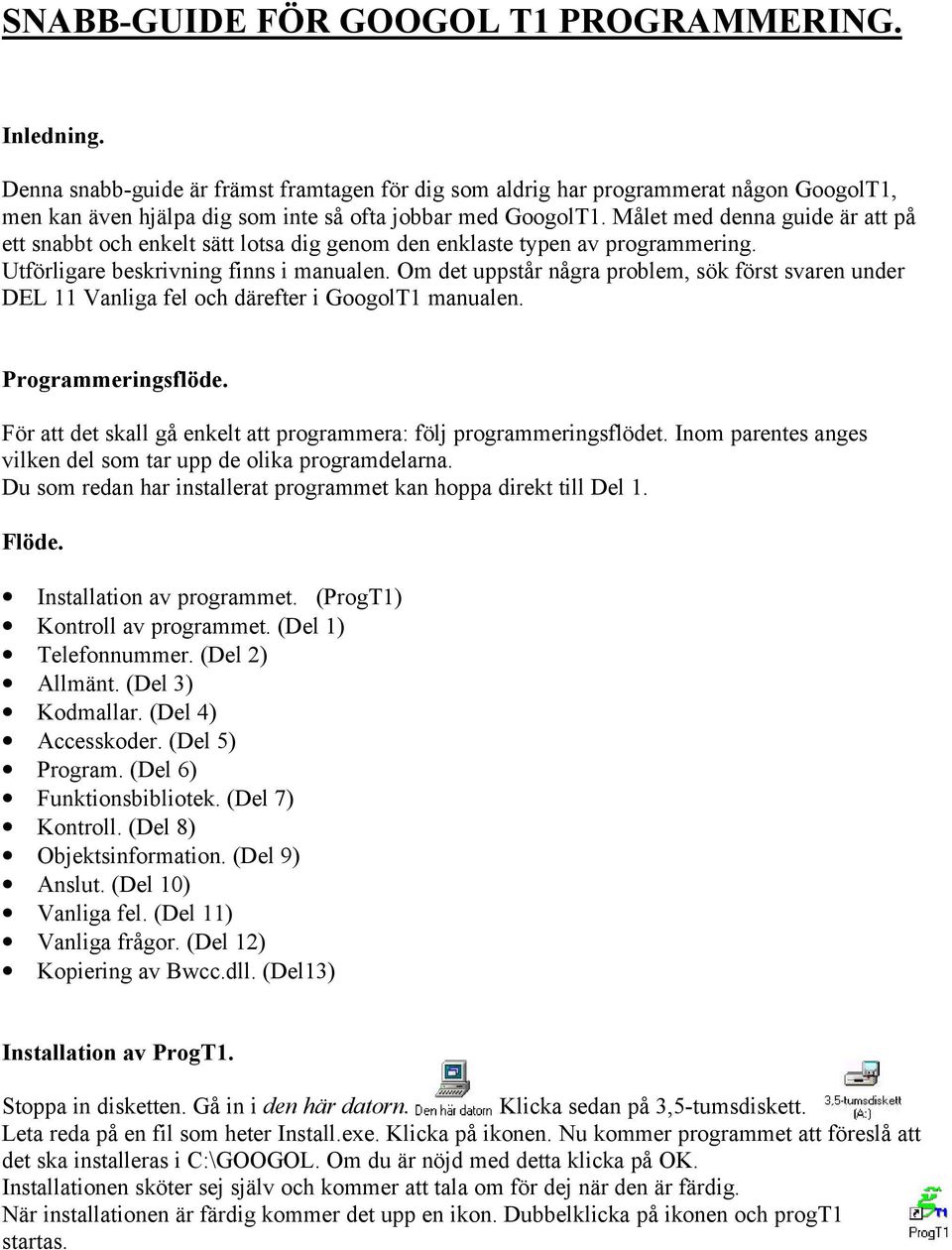 Målet med denna guide är att på ett snabbt och enkelt sätt lotsa dig genom den enklaste typen av programmering. Utförligare beskrivning finns i manualen.