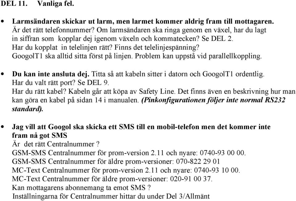 GoogolT1 ska alltid sitta först på linjen. Problem kan uppstå vid parallellkoppling. Du kan inte ansluta dej. Titta så att kabeln sitter i datorn och GoogolT1 ordentlig. Har du valt rätt port?