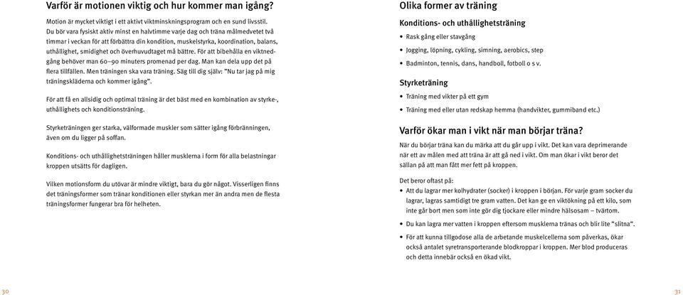 överhuvudtaget må bättre. För att bibehålla en viktnedgång behöver man 60 90 minuters promenad per dag. Man kan dela upp det på flera tillfällen. Men träningen ska vara träning.