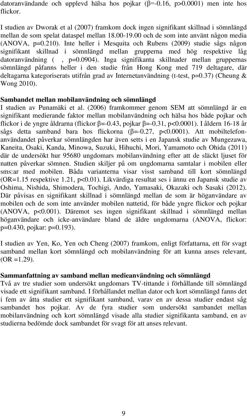 Inte heller i Mesquita och Rubens (2009) studie sågs någon signifikant skillnad i sömnlängd mellan grupperna med hög respektive låg datoranvändning (, p=0.0904).