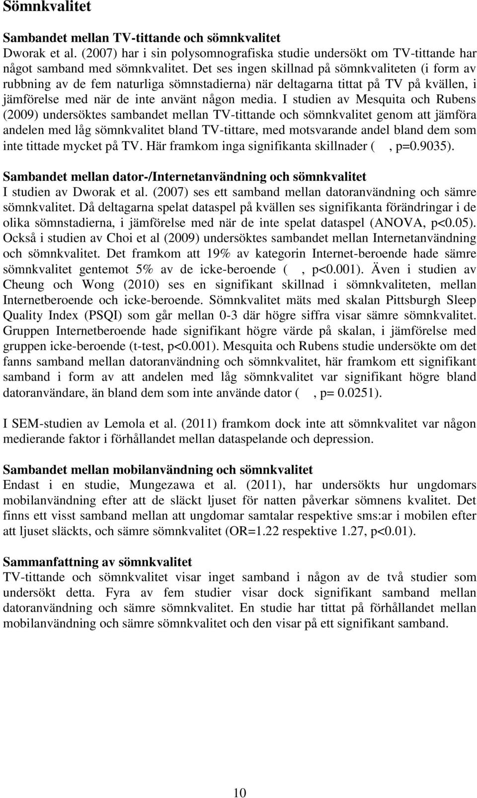 I studien av Mesquita och Rubens (2009) undersöktes sambandet mellan TV-tittande och sömnkvalitet genom att jämföra andelen med låg sömnkvalitet bland TV-tittare, med motsvarande andel bland dem som