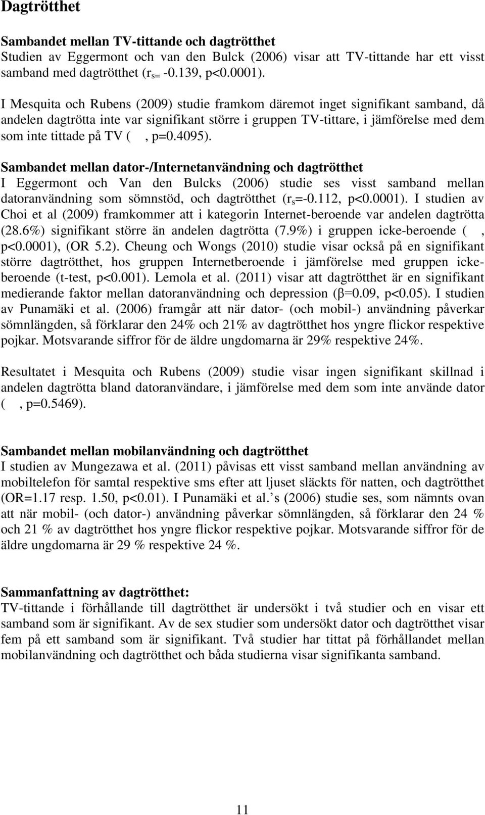 p=0.4095). Sambandet mellan dator-/internetanvändning och dagtrötthet I Eggermont och Van den Bulcks (2006) studie ses visst samband mellan datoranvändning som sömnstöd, och dagtrötthet (r s =-0.