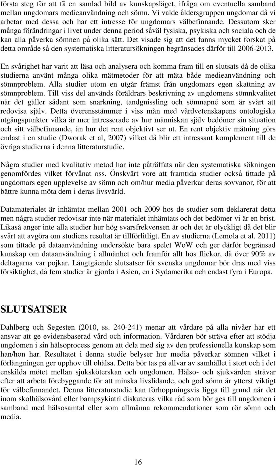 Dessutom sker många förändringar i livet under denna period såväl fysiska, psykiska och sociala och de kan alla påverka sömnen på olika sätt.