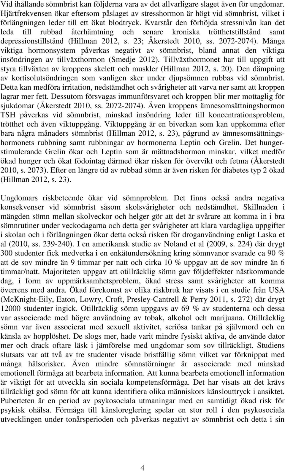 Kvarstår den förhöjda stressnivån kan det leda till rubbad återhämtning och senare kroniska trötthetstillstånd samt depressionstillstånd (Hillman 2012, s. 23; Åkerstedt 2010, ss. 2072-2074).