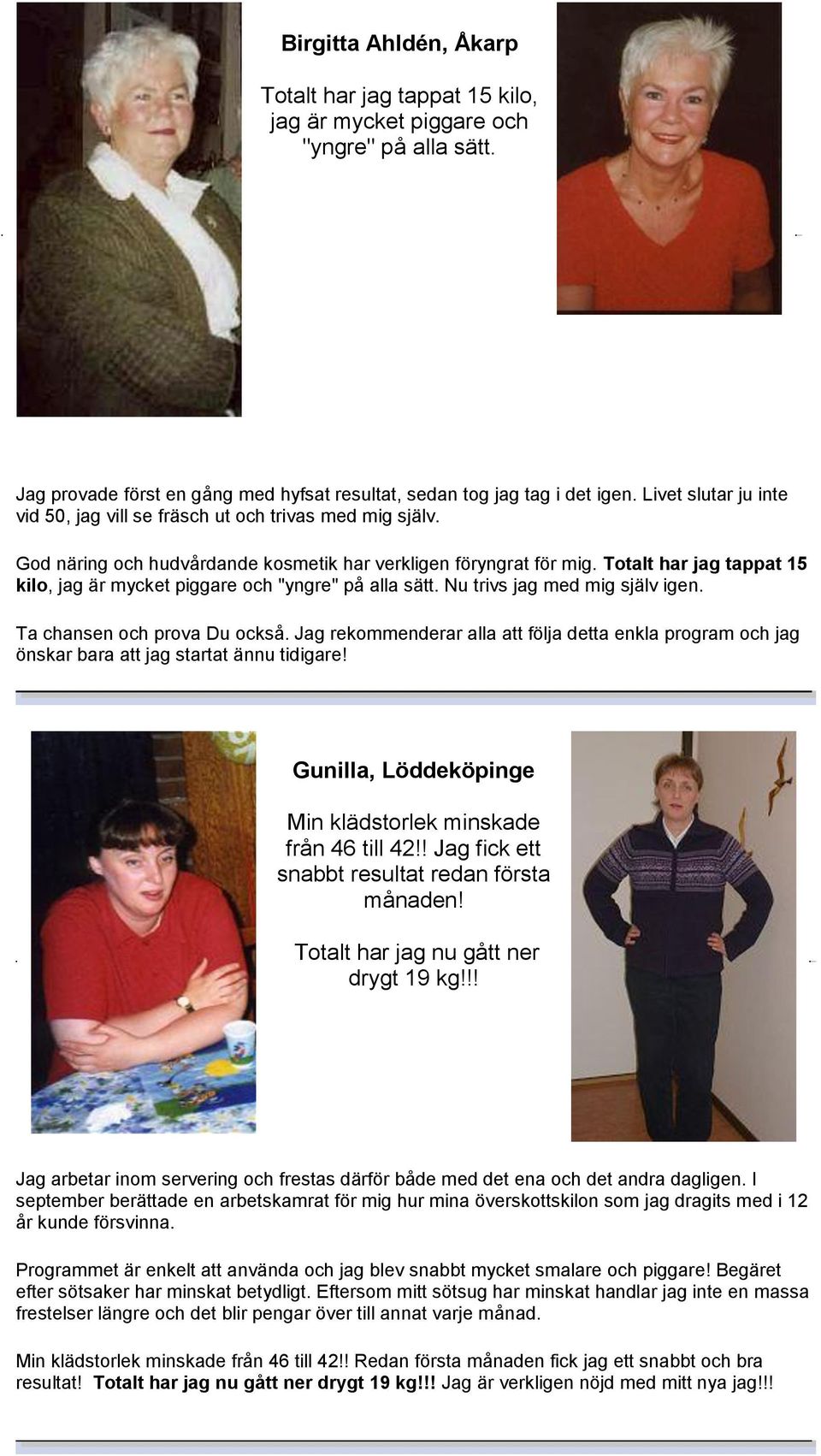 Totalt har jag tappat 15 kilo, jag är mycket piggare och "yngre" på alla sätt. Nu trivs jag med mig själv igen. Ta chansen och prova Du också.