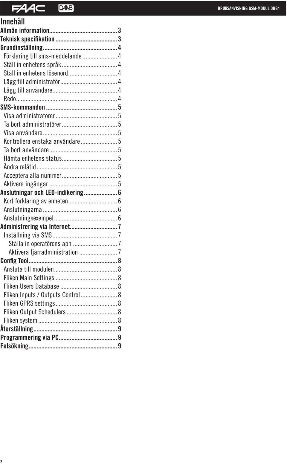 ..5 Hämta enhetens status...5 Ändra relätid...5 Acceptera alla nummer...5 Aktivera ingångar...5 Anslutningar och LED-indikering...6 Kort förklaring av enheten...6 Anslutningarna...6 Anslutningsexempel.