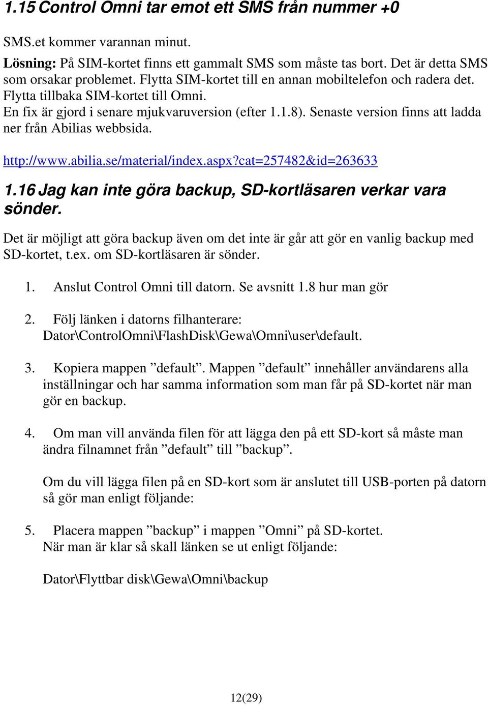 Senaste version finns att ladda ner från Abilias webbsida. http://www.abilia.se/material/index.aspx?cat=257482&id=263633 1.16 Jag kan inte göra backup, SD-kortläsaren verkar vara sönder.