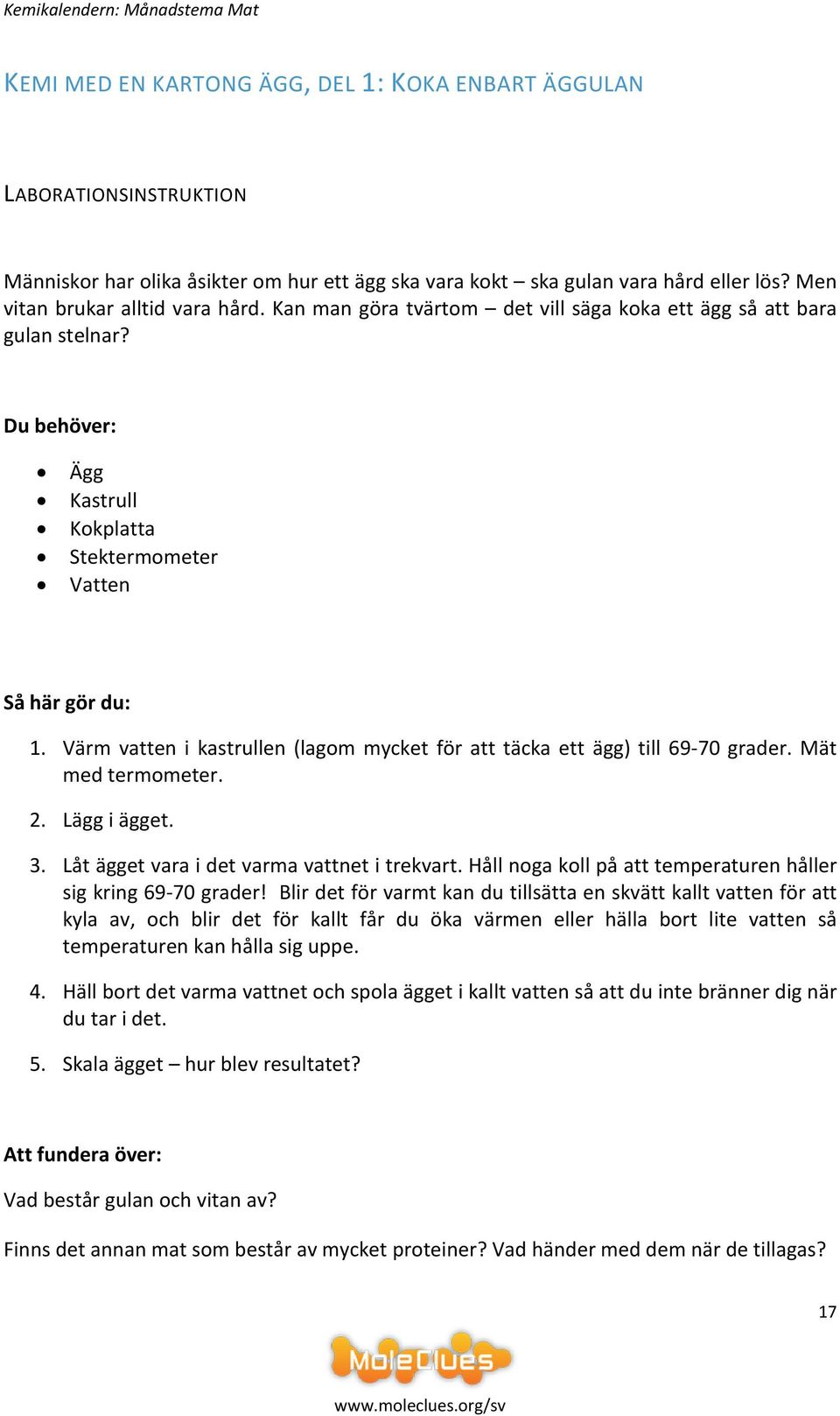 Värm vatten i kastrullen (lagom mycket för att täcka ett ägg) till 69-70 grader. Mät med termometer. 2. Lägg i ägget. 3. Låt ägget vara i det varma vattnet i trekvart.