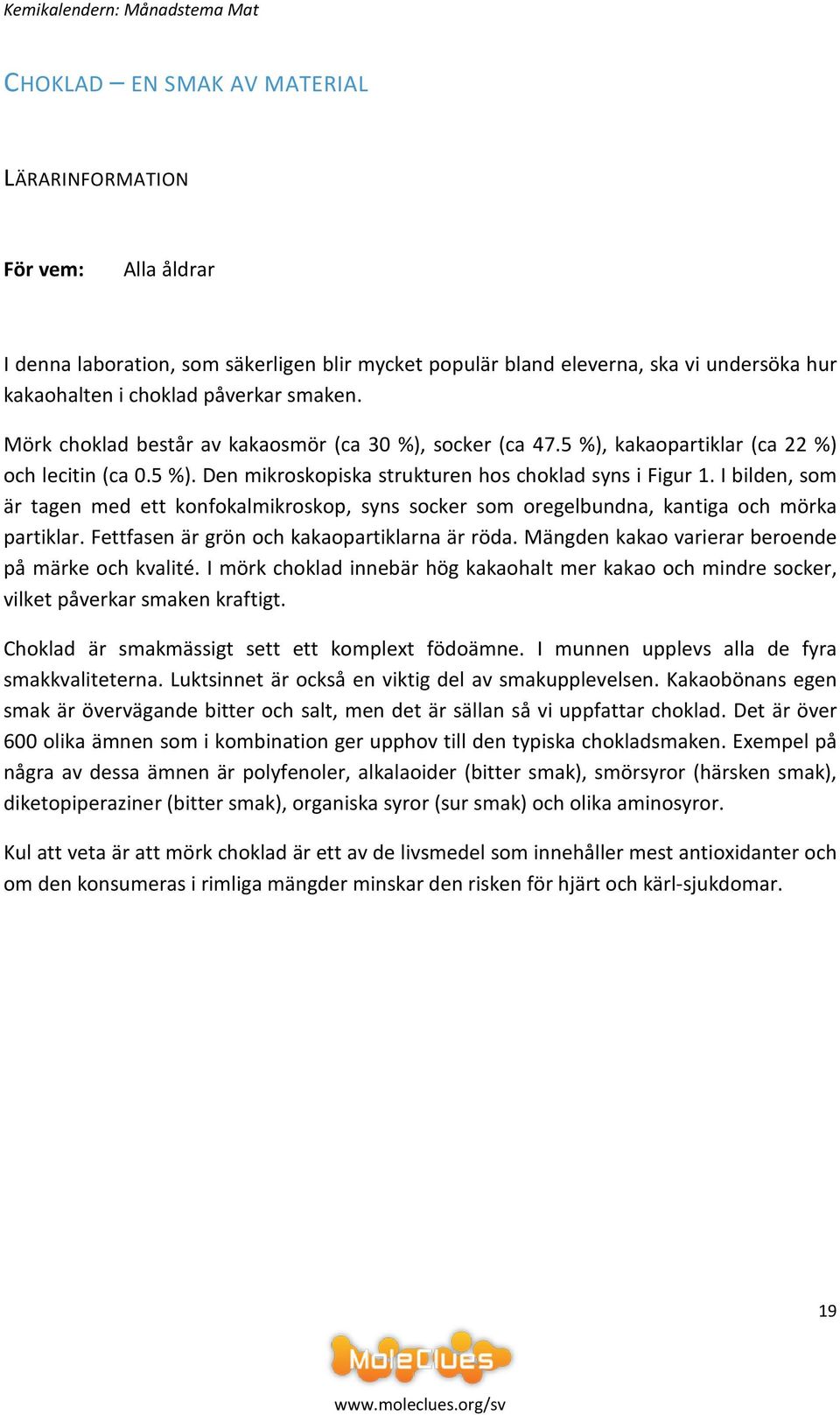 I bilden, som är tagen med ett konfokalmikroskop, syns socker som oregelbundna, kantiga och mörka partiklar. Fettfasen är grön och kakaopartiklarna är röda.