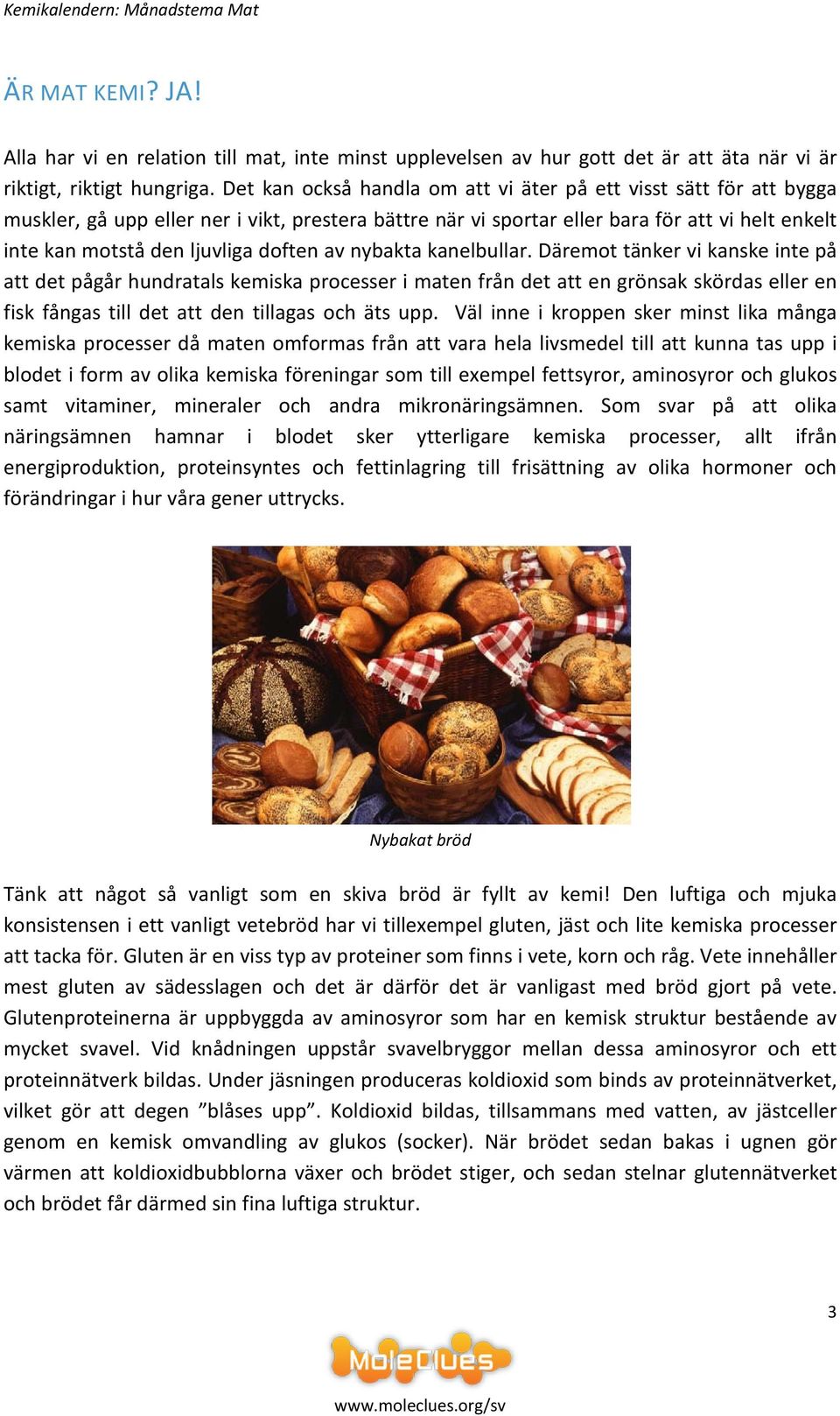 doften av nybakta kanelbullar.