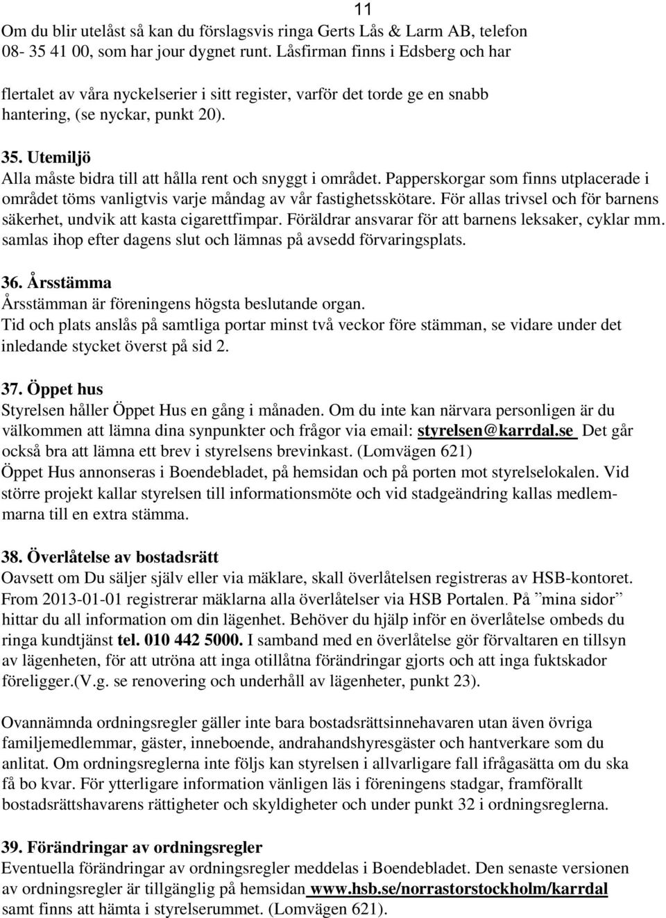 Utemiljö Alla måste bidra till att hålla rent och snyggt i området. Papperskorgar som finns utplacerade i området töms vanligtvis varje måndag av vår fastighetsskötare.