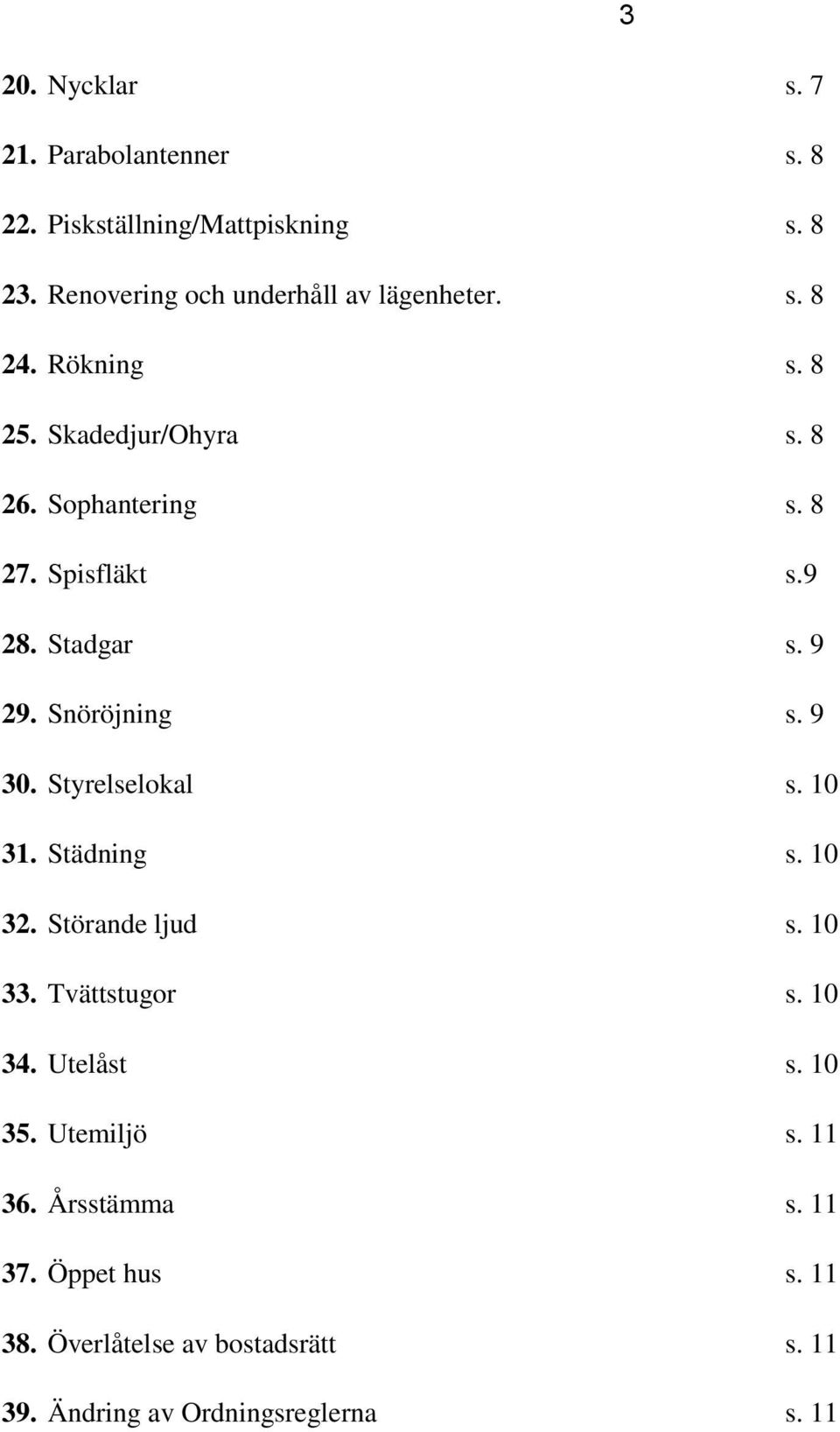 Spisfläkt s.9 28. Stadgar s. 9 29. Snöröjning s. 9 30. Styrelselokal s. 10 31. Städning s. 10 32. Störande ljud s. 10 33.