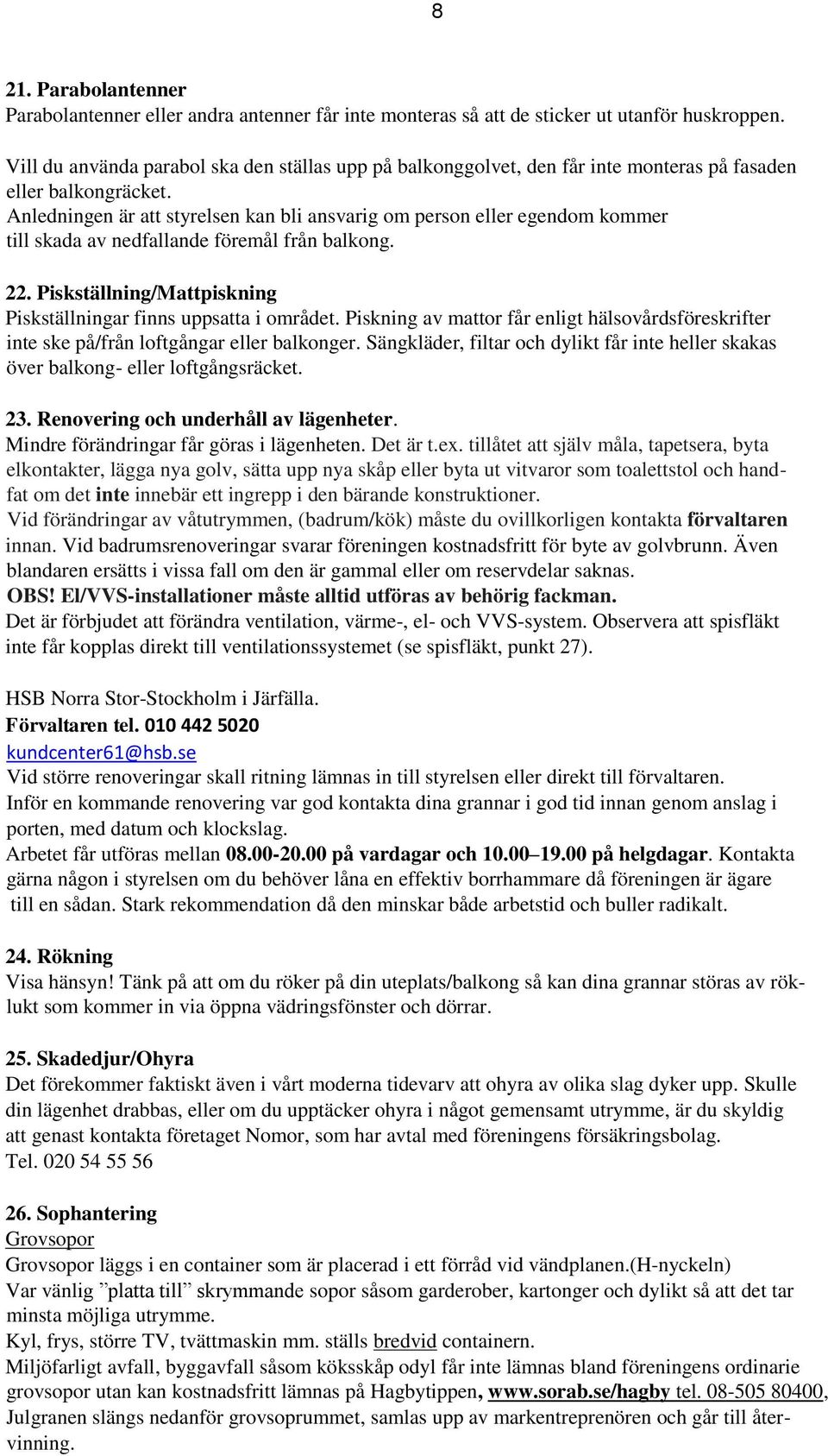 Anledningen är att styrelsen kan bli ansvarig om person eller egendom kommer till skada av nedfallande föremål från balkong. 22. Piskställning/Mattpiskning Piskställningar finns uppsatta i området.