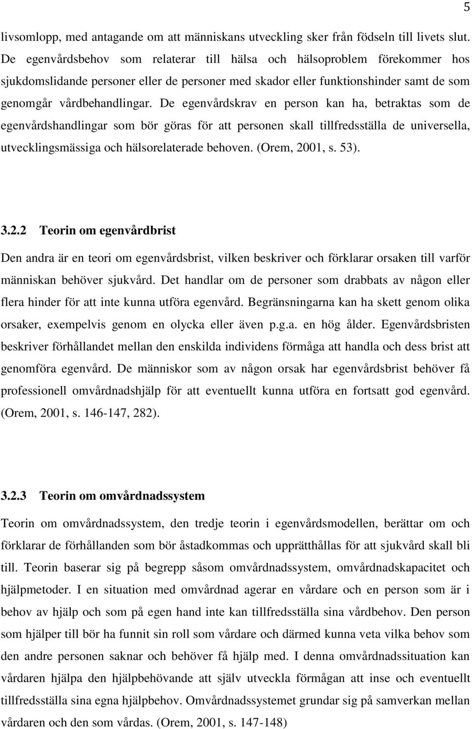 De egenvårdskrav en person kan ha, betraktas som de egenvårdshandlingar som bör göras för att personen skall tillfredsställa de universella, utvecklingsmässiga och hälsorelaterade behoven.