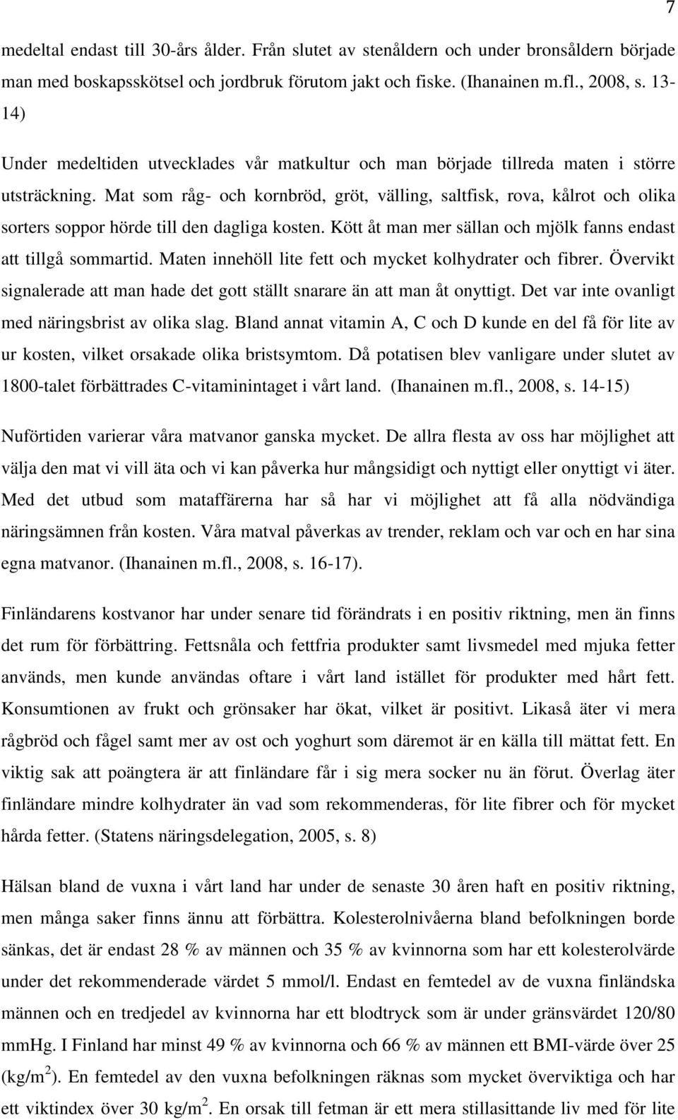 Mat som råg- och kornbröd, gröt, välling, saltfisk, rova, kålrot och olika sorters soppor hörde till den dagliga kosten. Kött åt man mer sällan och mjölk fanns endast att tillgå sommartid.