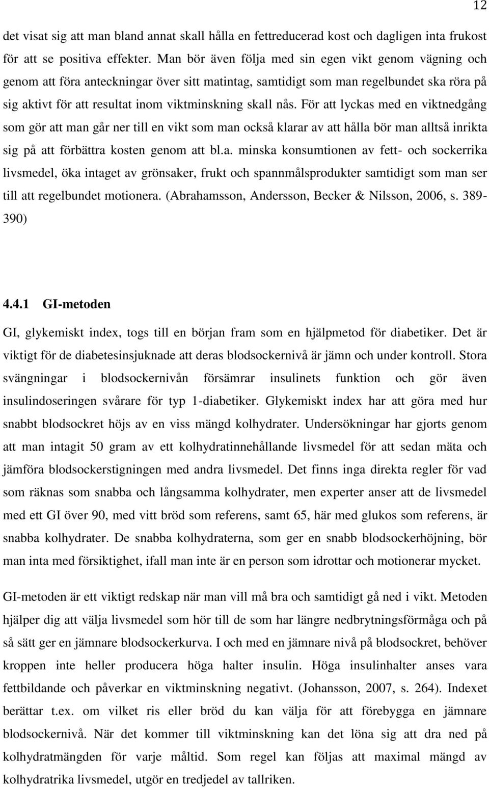 nås. För att lyckas med en viktnedgång som gör att man går ner till en vikt som man också klarar av att hålla bör man alltså inrikta sig på att förbättra kosten genom att bl.a. minska konsumtionen av fett- och sockerrika livsmedel, öka intaget av grönsaker, frukt och spannmålsprodukter samtidigt som man ser till att regelbundet motionera.