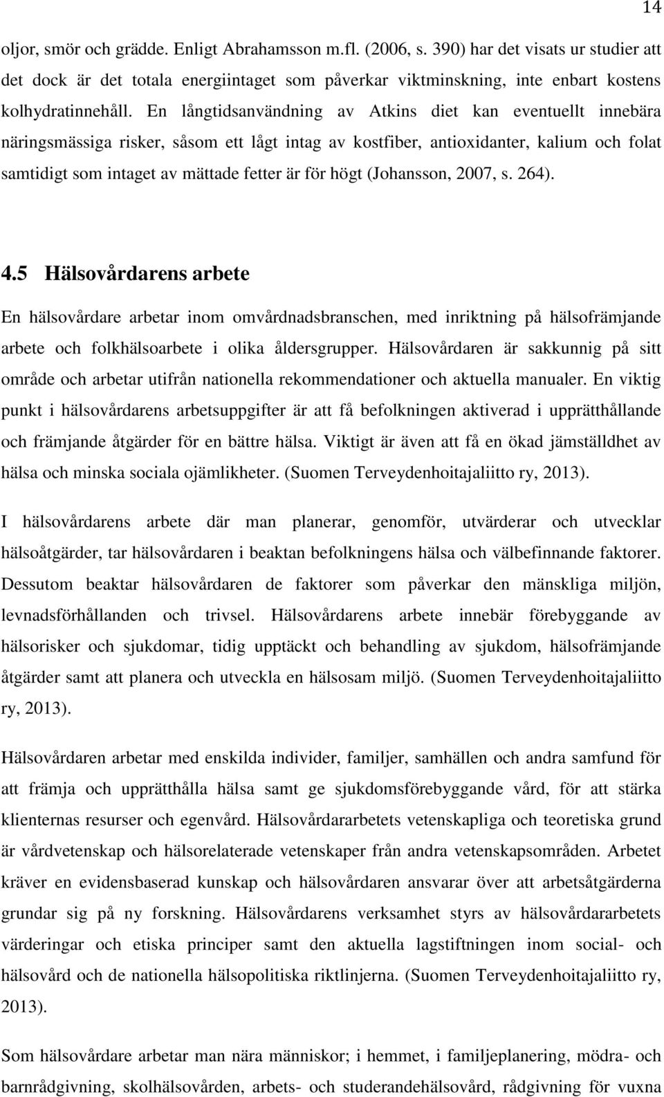 högt (Johansson, 2007, s. 264). 4.5 Hälsovårdarens arbete En hälsovårdare arbetar inom omvårdnadsbranschen, med inriktning på hälsofrämjande arbete och folkhälsoarbete i olika åldersgrupper.