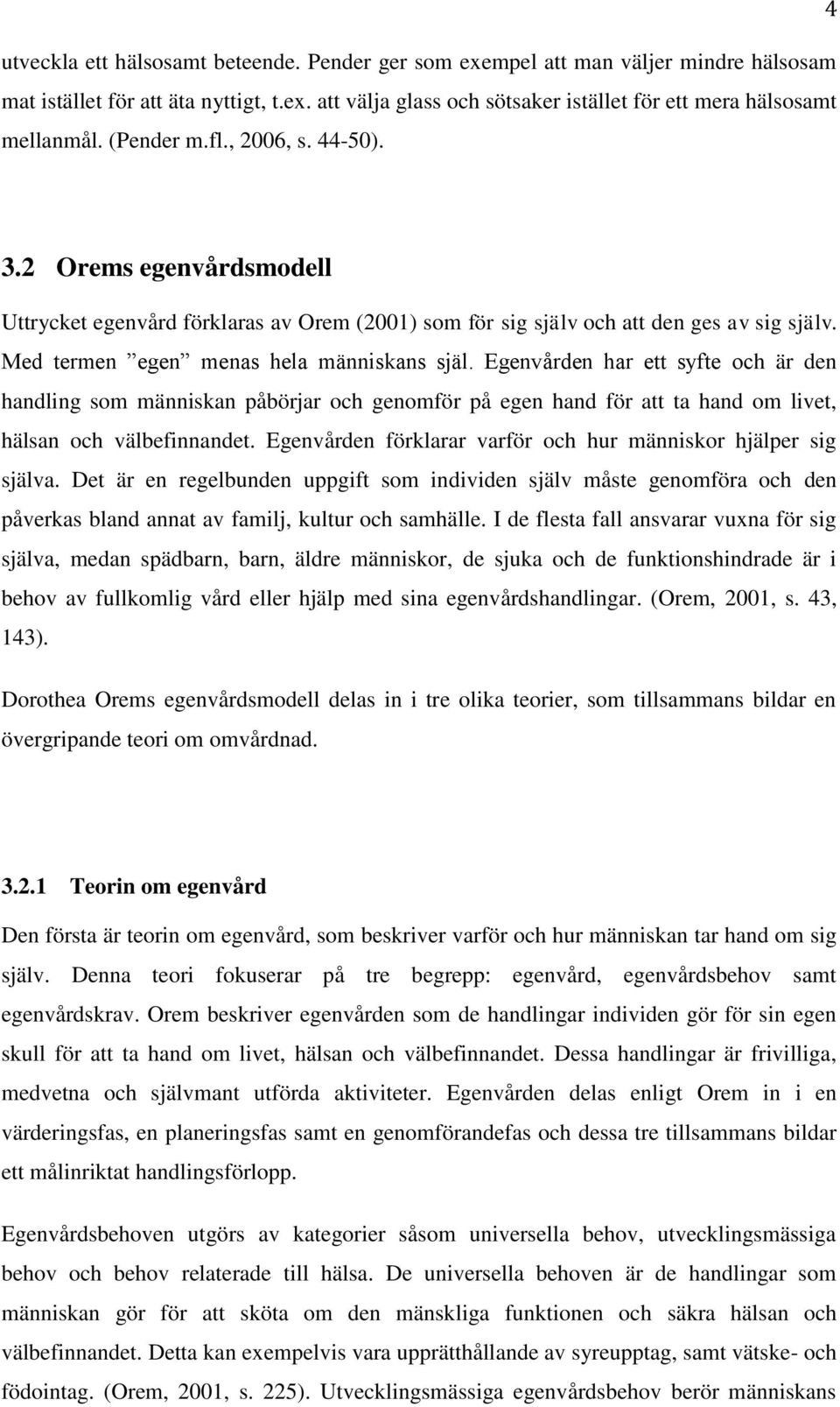 Egenvården har ett syfte och är den handling som människan påbörjar och genomför på egen hand för att ta hand om livet, hälsan och välbefinnandet.