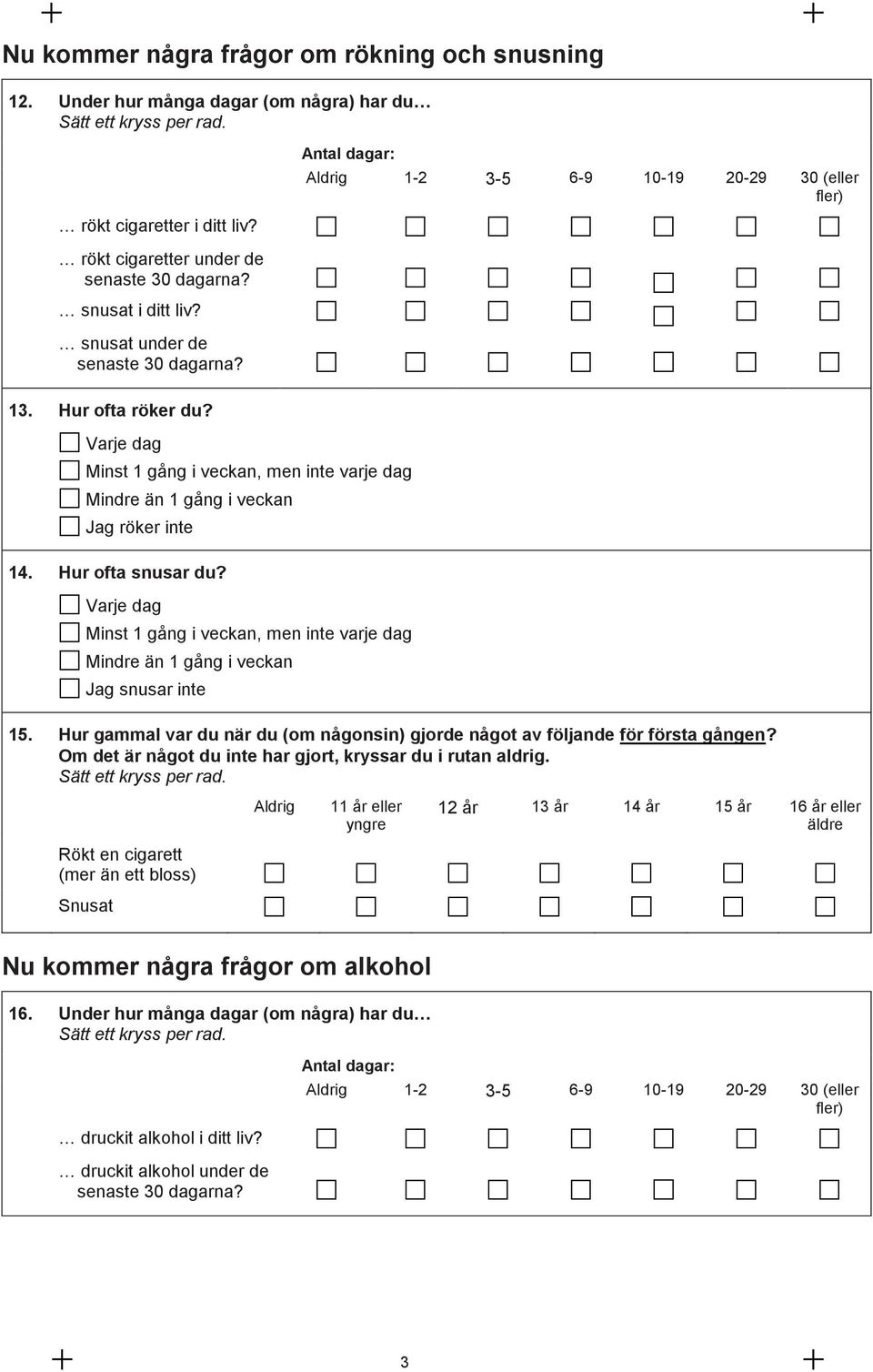 Varje dag Minst 1 gång i veckan, men inte varje dag Mindre än 1 gång i veckan Jag röker inte 14. Hur ofta snusar du?