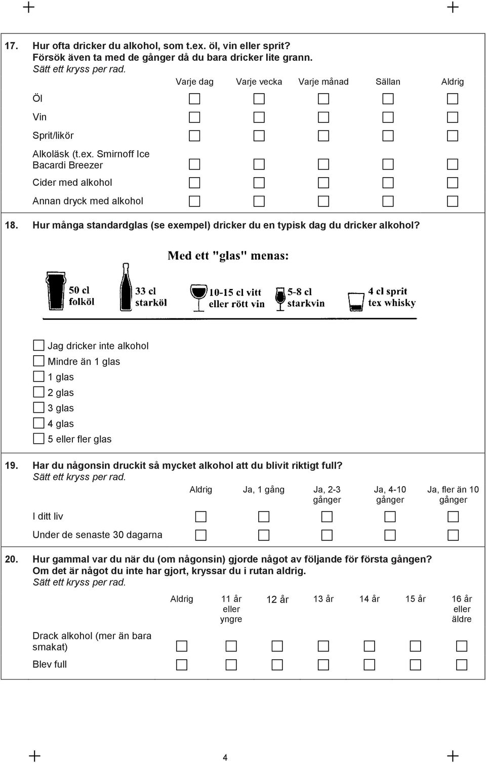 Har du någonsin druckit så mycket alkohol att du blivit riktigt full? Ja, 1 gång Ja, 2-3 gånger Ja, 4-10 gånger Ja, fler än 10 gånger I ditt liv Under de senaste 30 dagarna 20.