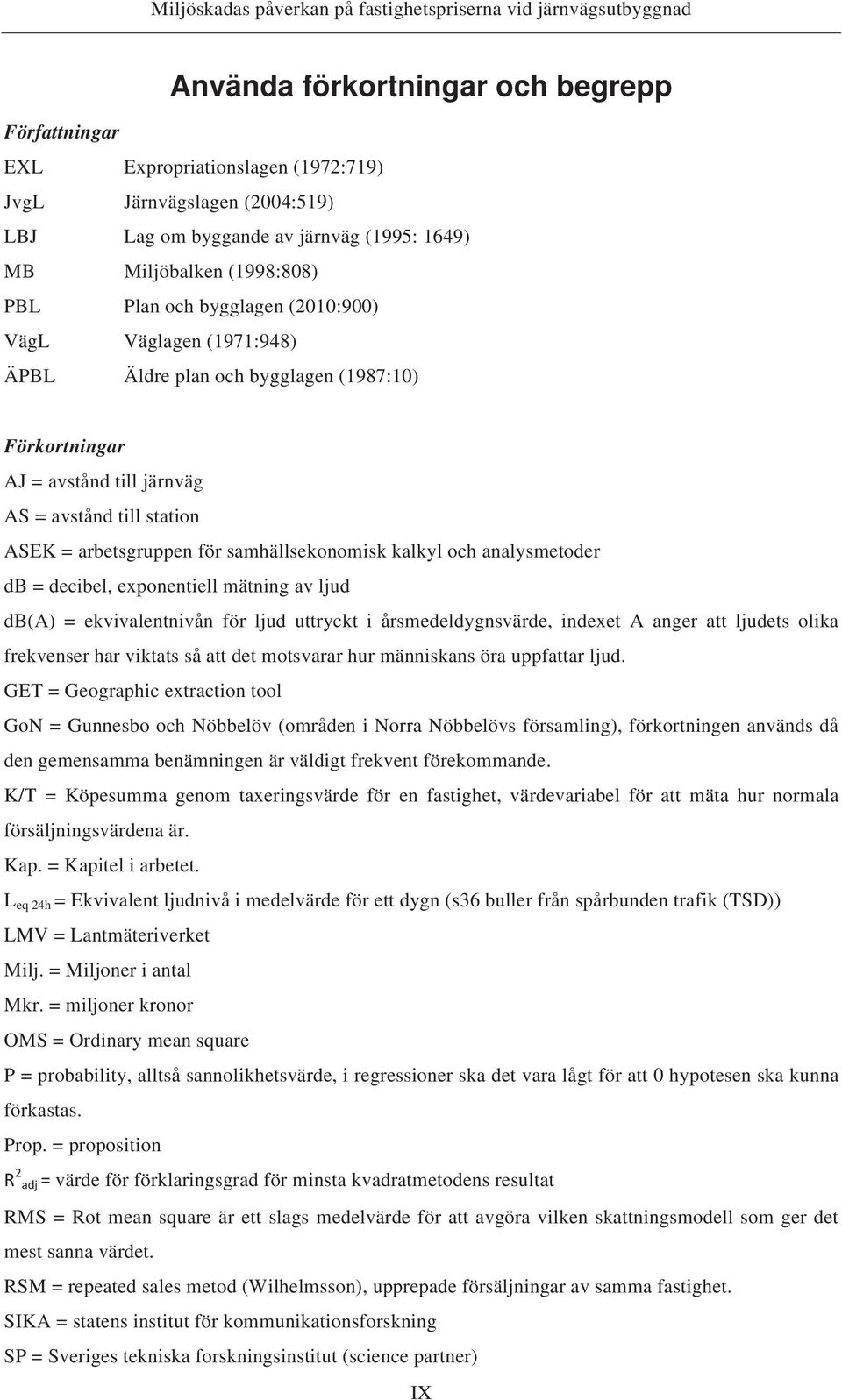 kalkyl och analysmetoder db = decibel, exponentiell mätning av ljud db(a) = ekvivalentnivån för ljud uttryckt i årsmedeldygnsvärde, indexet A anger att ljudets olika frekvenser har viktats så att det