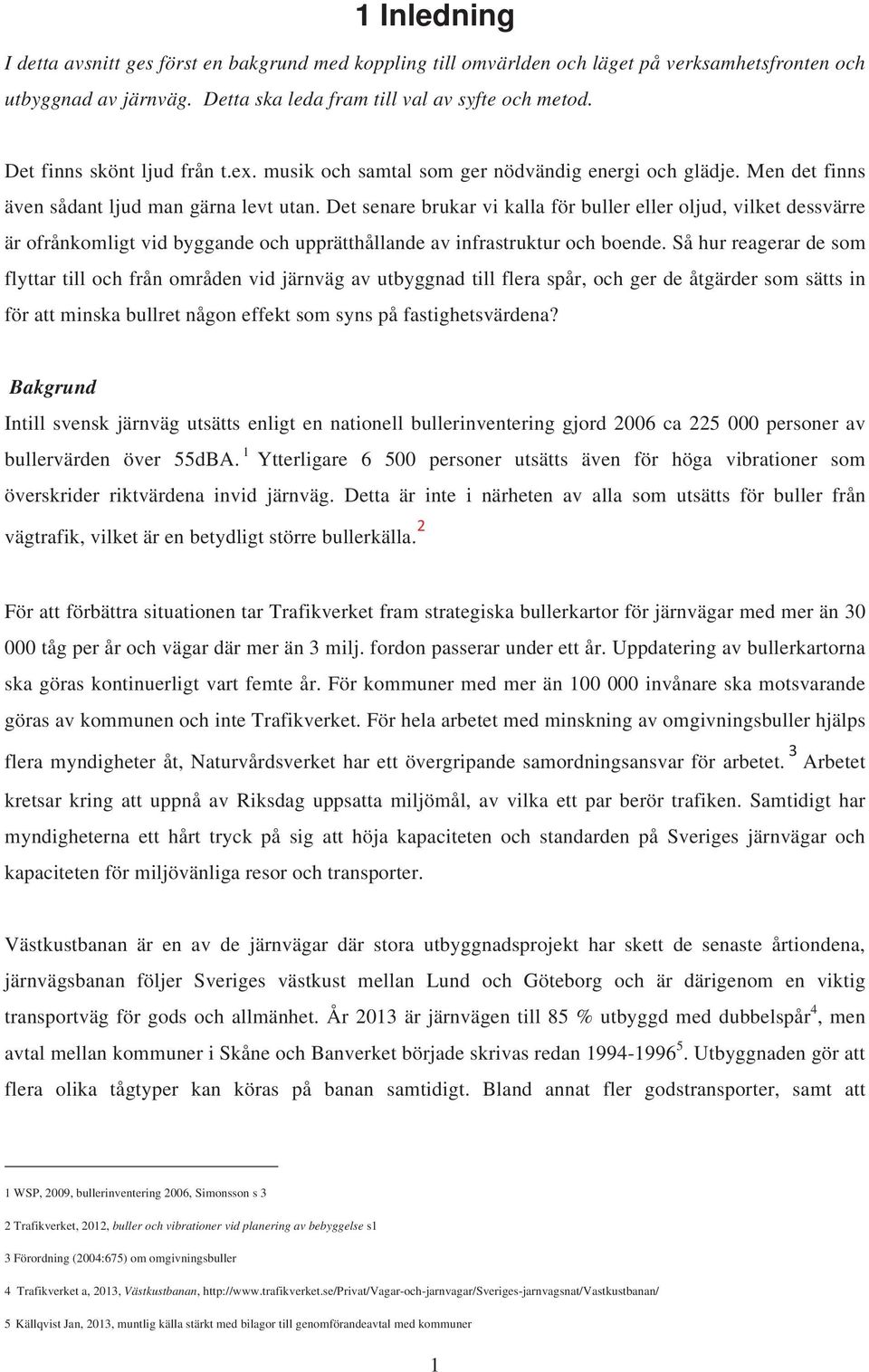 Det senare brukar vi kalla för buller eller oljud, vilket dessvärre är ofrånkomligt vid byggande och upprätthållande av infrastruktur och boende.