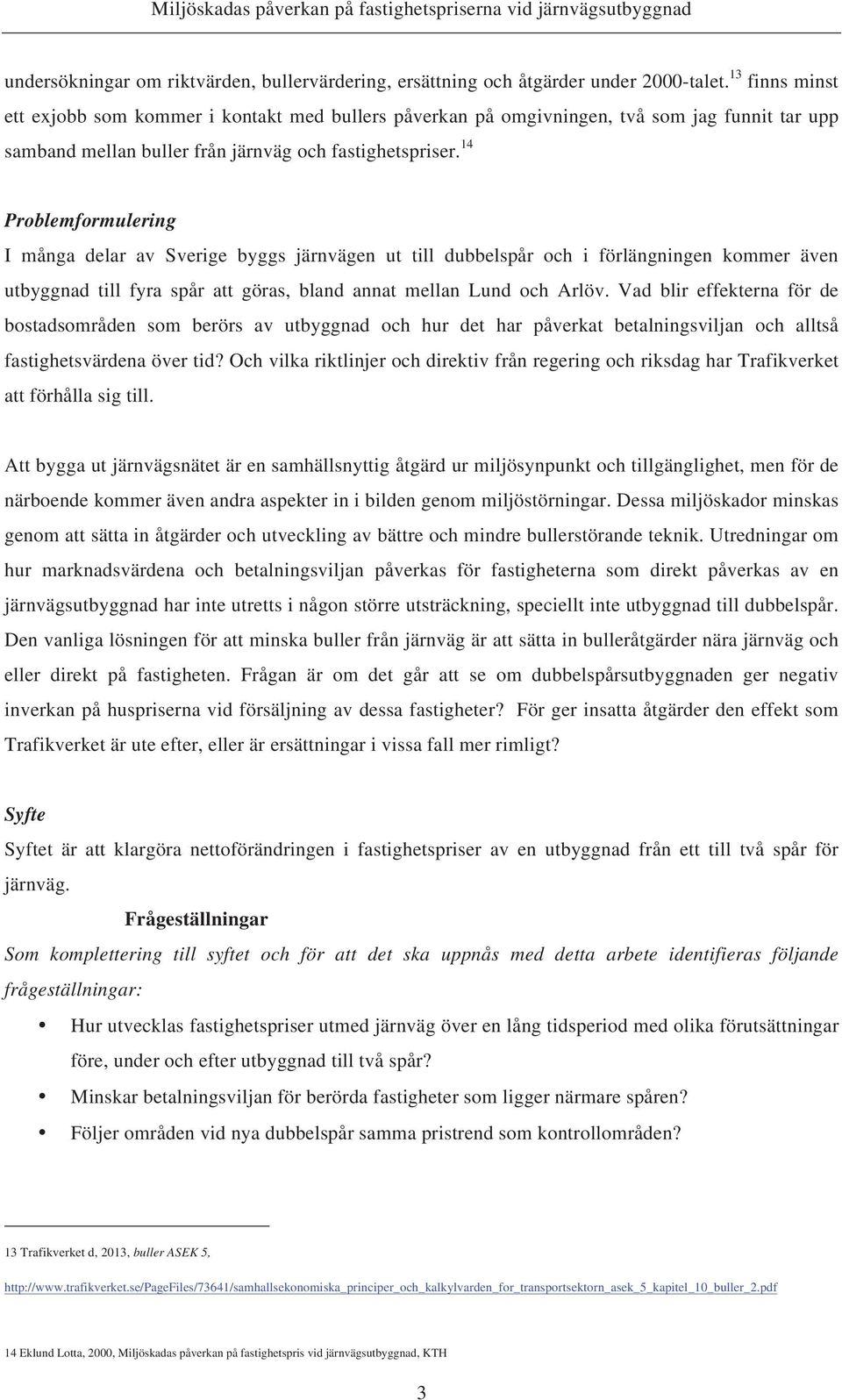 14 Problemformulering I många delar av Sverige byggs järnvägen ut till dubbelspår och i förlängningen kommer även utbyggnad till fyra spår att göras, bland annat mellan Lund och Arlöv.