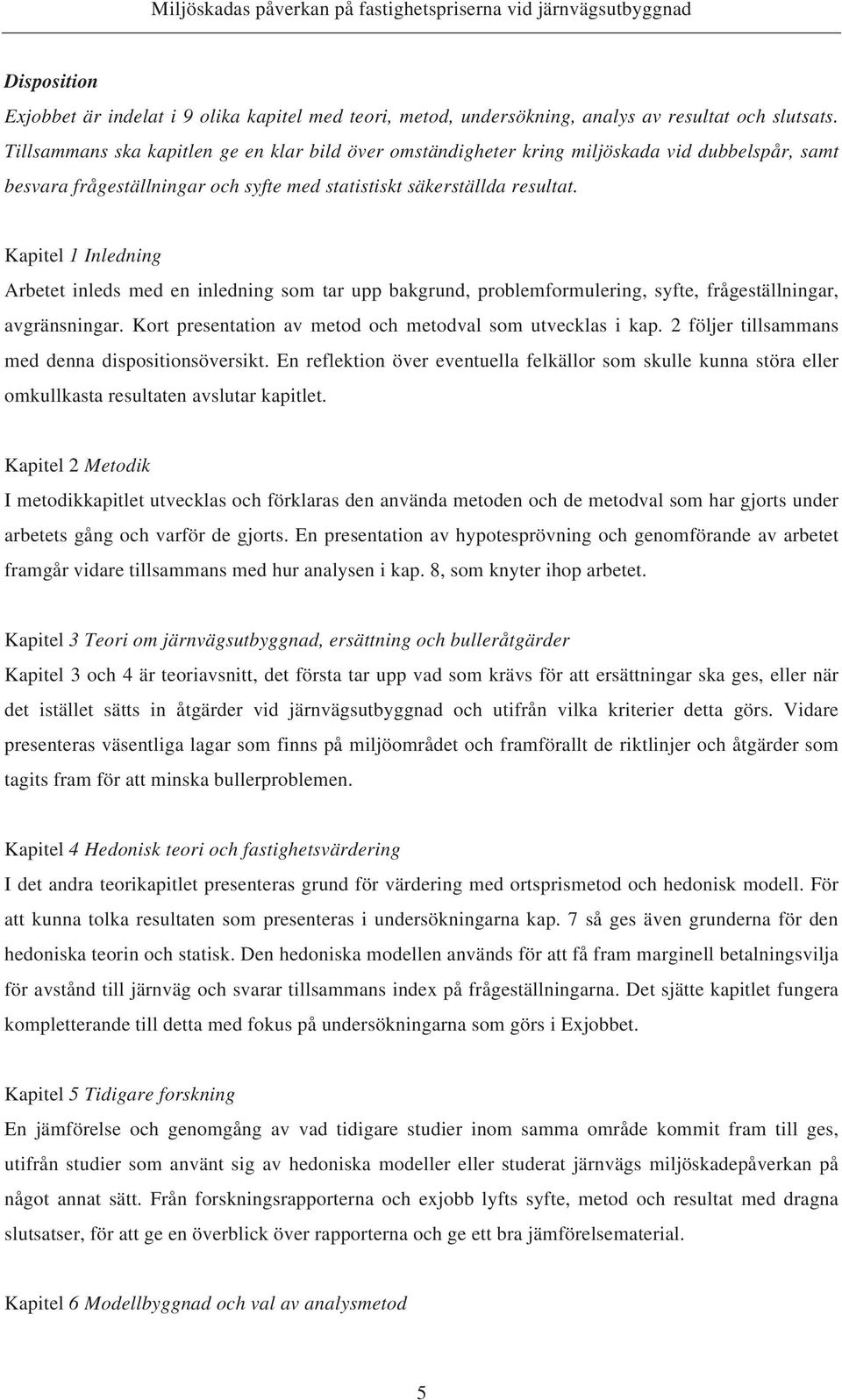 Kapitel 1 Inledning Arbetet inleds med en inledning som tar upp bakgrund, problemformulering, syfte, frågeställningar, avgränsningar. Kort presentation av metod och metodval som utvecklas i kap.