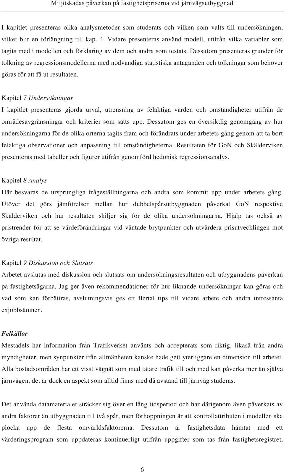 Dessutom presenteras grunder för tolkning av regressionsmodellerna med nödvändiga statistiska antaganden och tolkningar som behöver göras för att få ut resultaten.