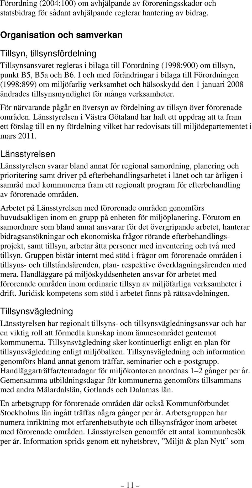 I och med förändringar i bilaga till Förordningen (1998:899) om miljöfarlig verksamhet och hälsoskydd den 1 januari 2008 ändrades tillsynsmyndighet för många verksamheter.