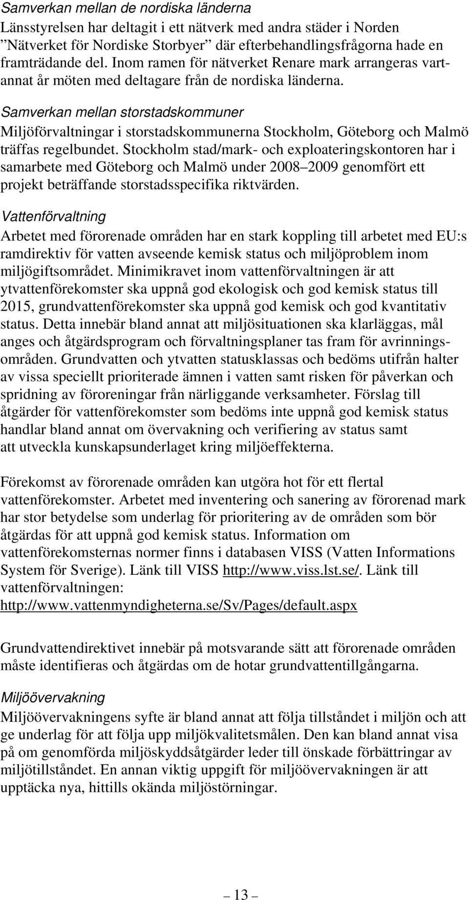 Samverkan mellan storstadskommuner Miljöförvaltningar i storstadskommunerna Stockholm, Göteborg och Malmö träffas regelbundet.