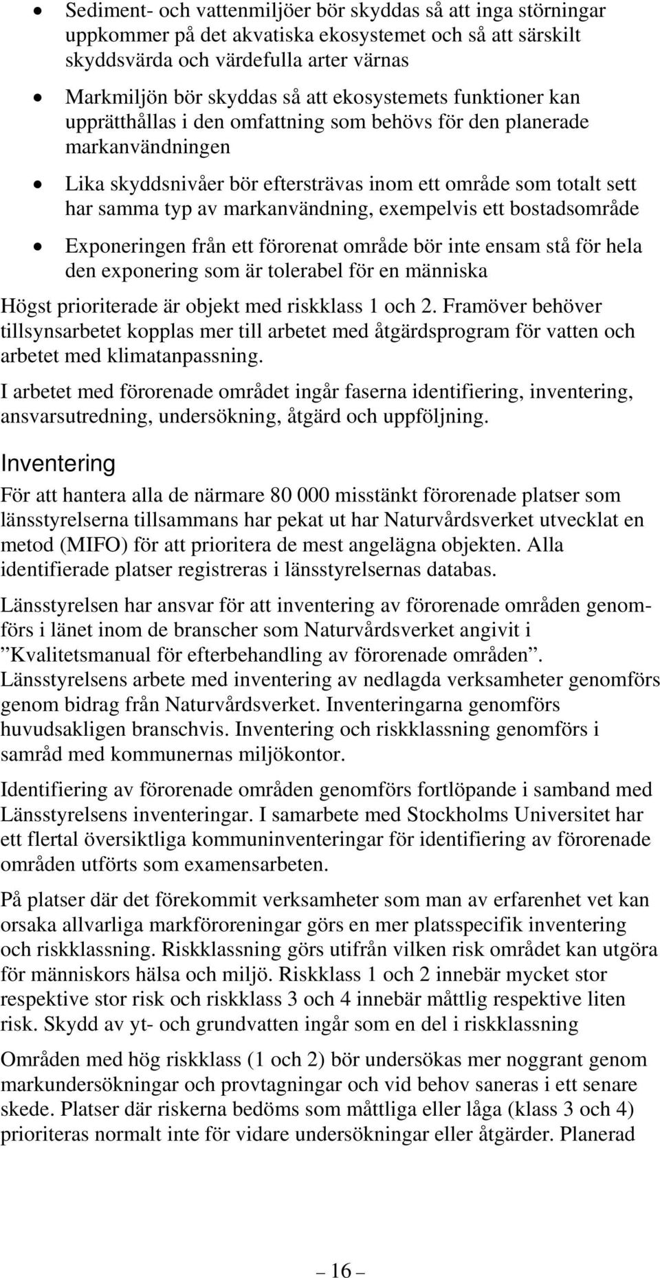 markanvändning, exempelvis ett bostadsområde Exponeringen från ett förorenat område bör inte ensam stå för hela den exponering som är tolerabel för en människa Högst prioriterade är objekt med