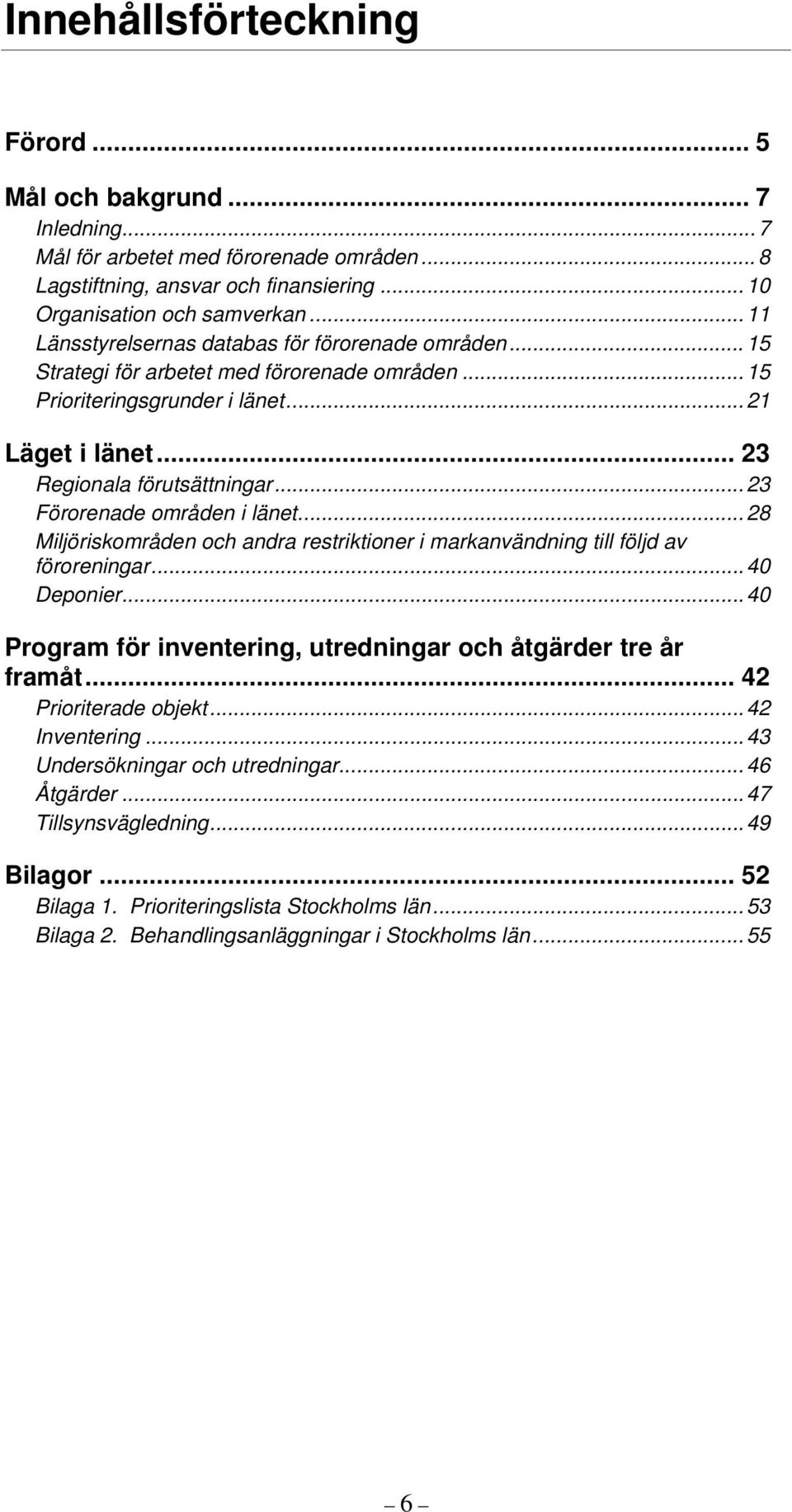 .. 23 Förorenade områden i länet... 28 Miljöriskområden och andra restriktioner i markanvändning till följd av föroreningar... 40 Deponier.