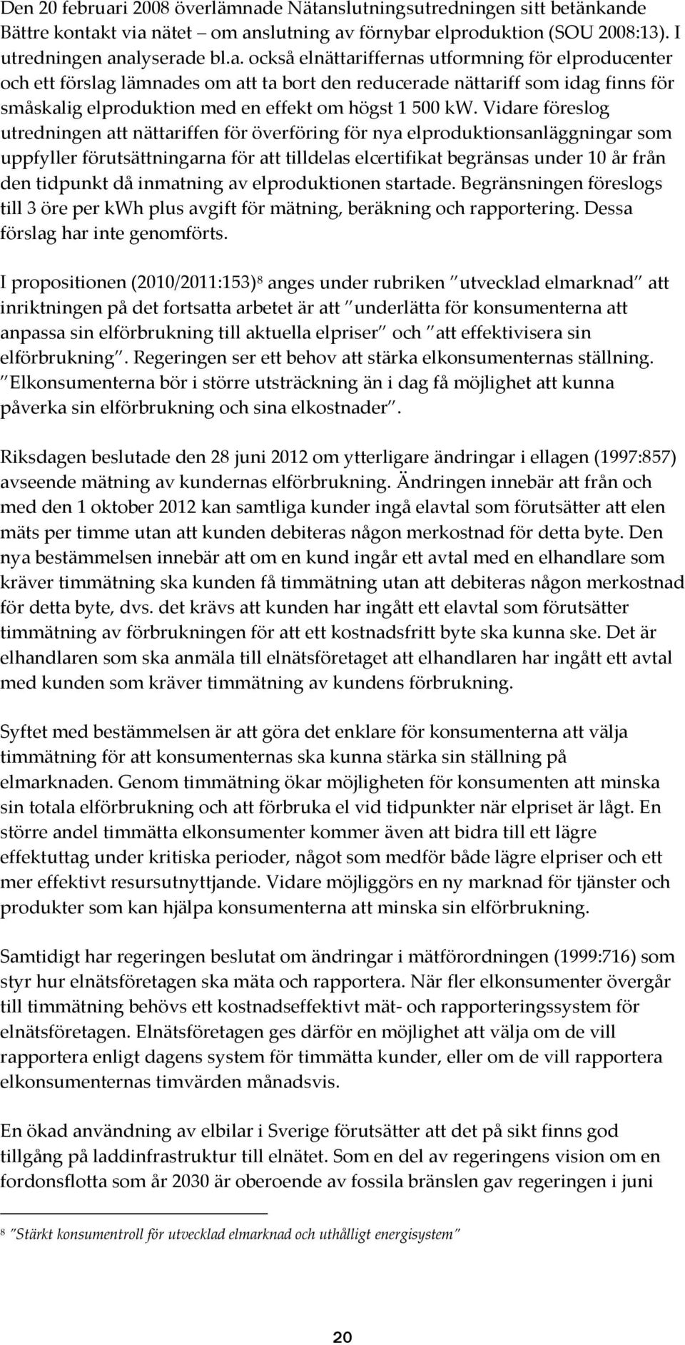 e Nätanslutningsutredningen sitt betänkande Bättre kontakt via nätet om anslutning av förnybar elproduktion (SOU 2008:13). I utredningen analyserade bl.a. också elnättariffernas utformning för elproducenter och ett förslag lämnades om att ta bort den reducerade nättariff som idag finns för småskalig elproduktion med en effekt om högst 1 500 kw.