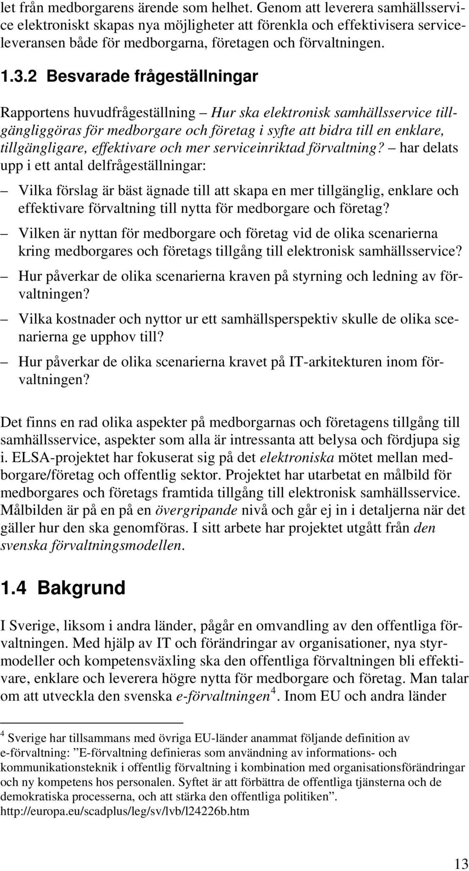 2 Besvarade frågeställningar Rapportens huvudfrågeställning Hur ska elektronisk samhällsservice tillgängliggöras för medborgare och företag i syfte att bidra till en enklare, tillgängligare,