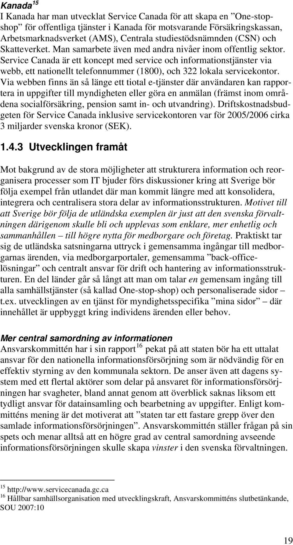 Service Canada är ett koncept med service och informationstjänster via webb, ett nationellt telefonnummer (1800), och 322 lokala servicekontor.