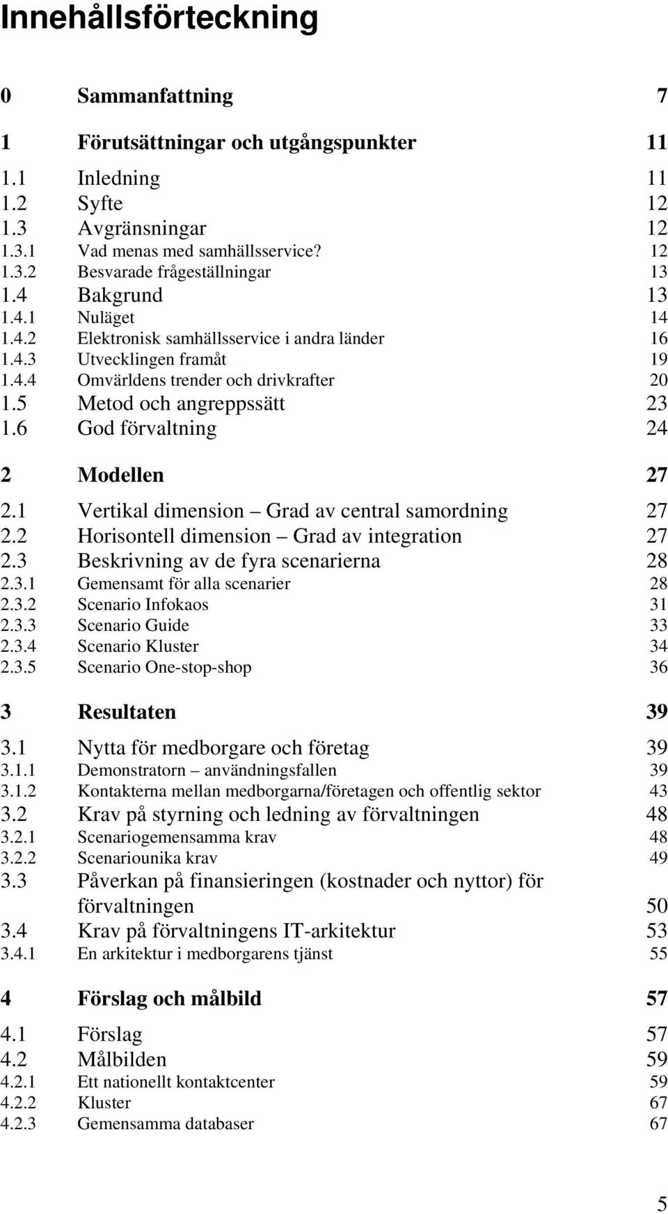 6 God förvaltning 24 2 Modellen 27 2.1 Vertikal dimension Grad av central samordning 27 2.2 Horisontell dimension Grad av integration 27 2.3 Beskrivning av de fyra scenarierna 28 2.3.1 Gemensamt för alla scenarier 28 2.
