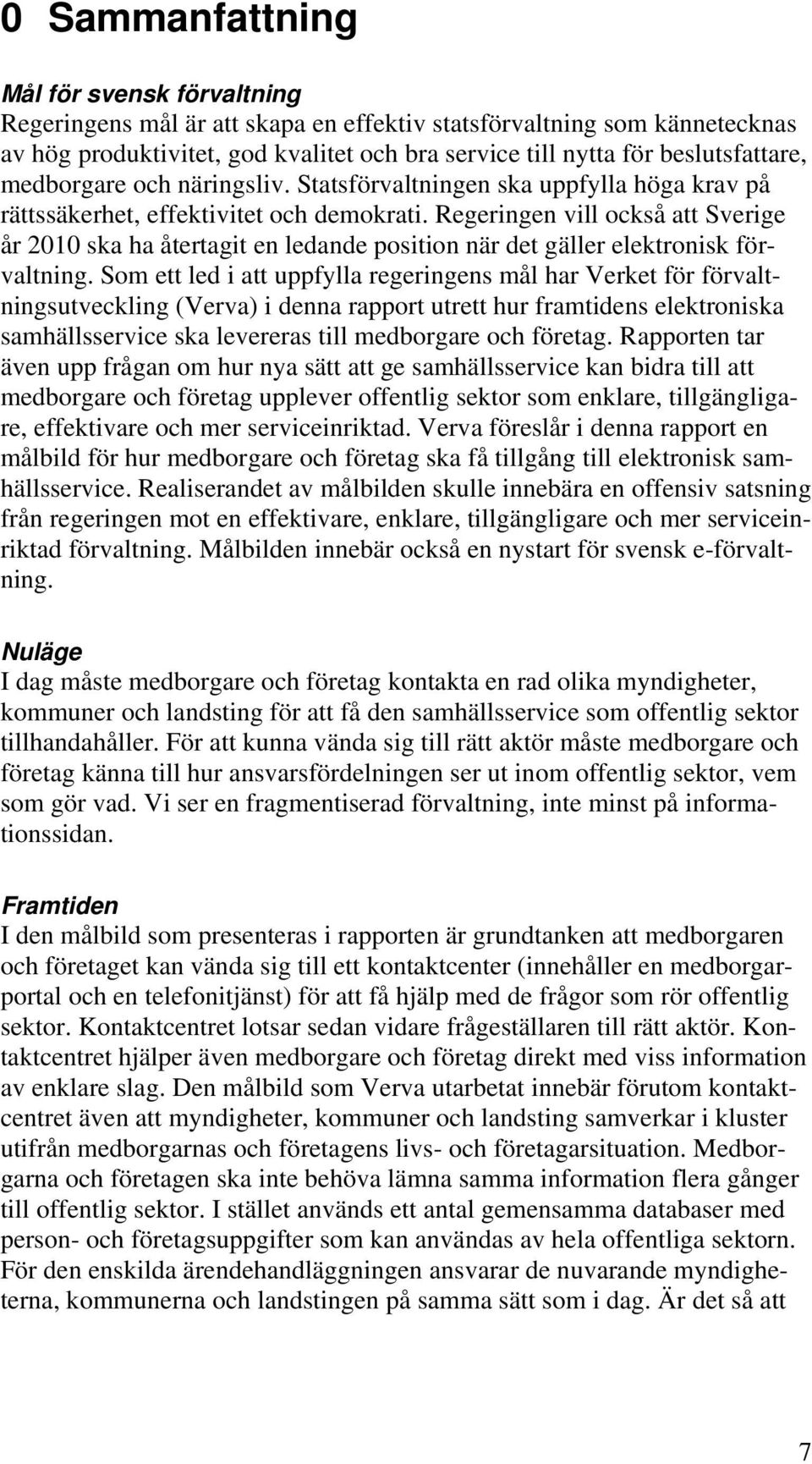 Regeringen vill också att Sverige år 2010 ska ha återtagit en ledande position när det gäller elektronisk förvaltning.