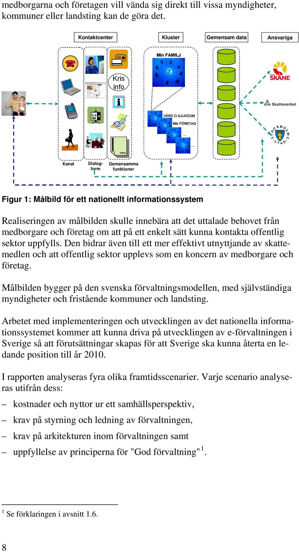 Realiseringen av målbilden skulle innebära att det uttalade behovet från medborgare och företag om att på ett enkelt sätt kunna kontakta offentlig sektor uppfylls.