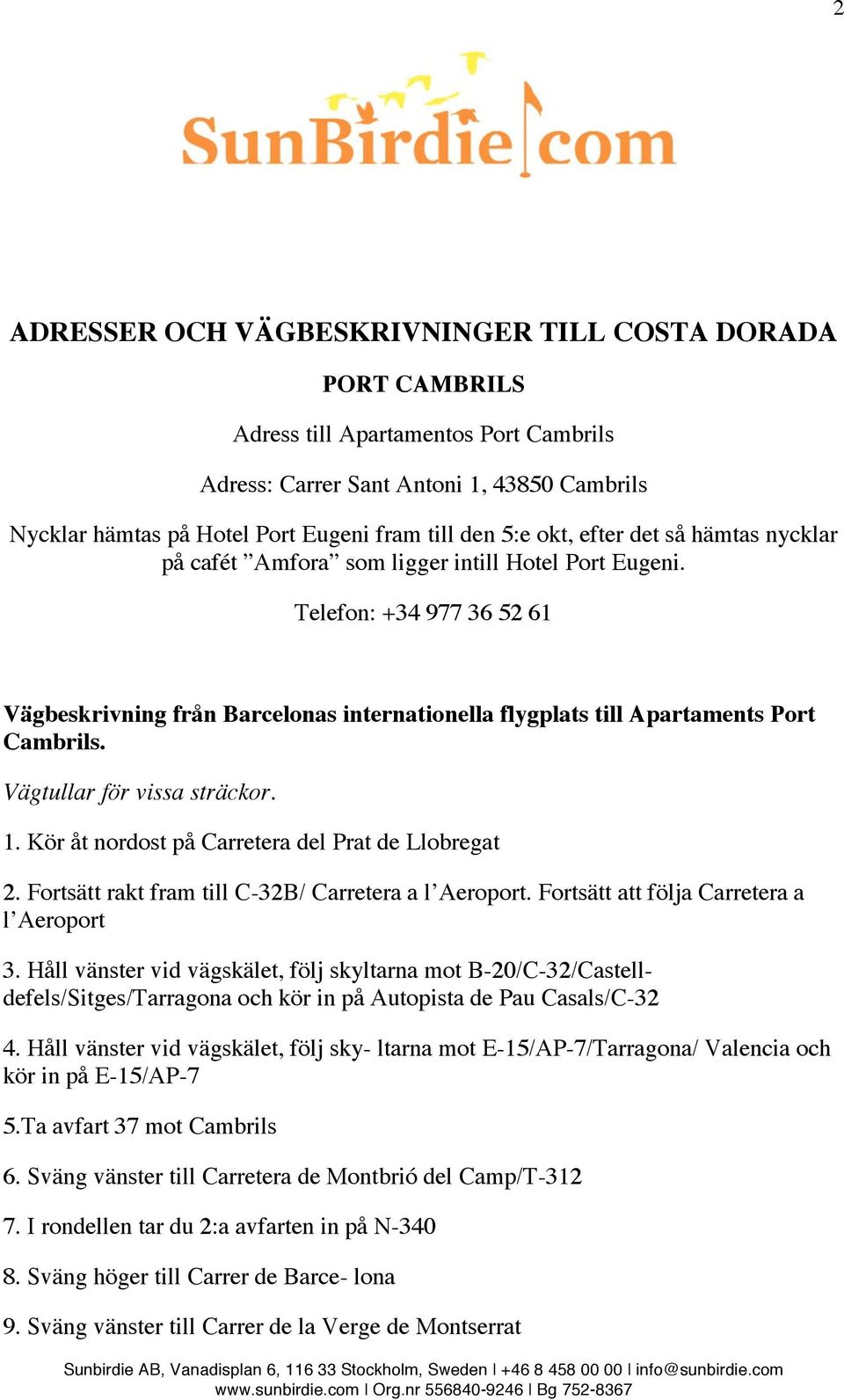 Telefon: +34 977 36 52 61 Vägbeskrivning från Barcelonas internationella flygplats till Apartaments Port Cambrils. Vägtullar för vissa sträckor. 1. Kör åt nordost på Carretera del Prat de Llobregat 2.