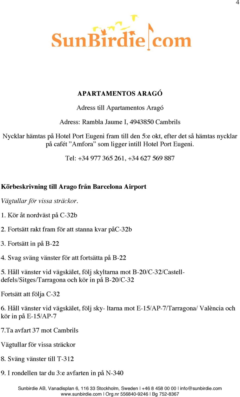 Fortsätt rakt fram för att stanna kvar påc-32b 3. Fortsätt in på B-22 4. Svag sväng vänster för att fortsätta på B-22 5.