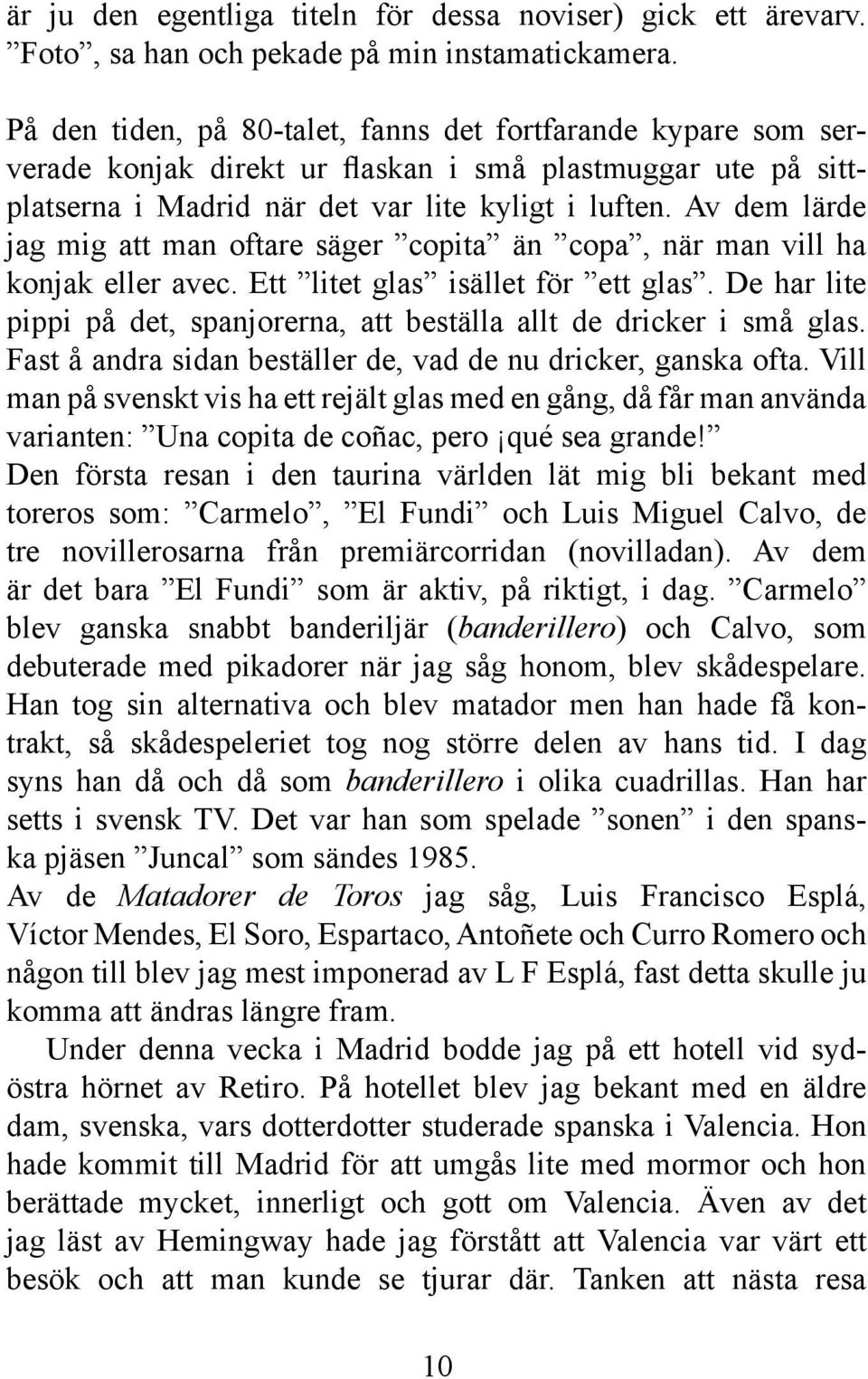 Av dem lärde jag mig att man oftare säger copita än copa, när man vill ha konjak eller avec. Ett litet glas isället för ett glas.