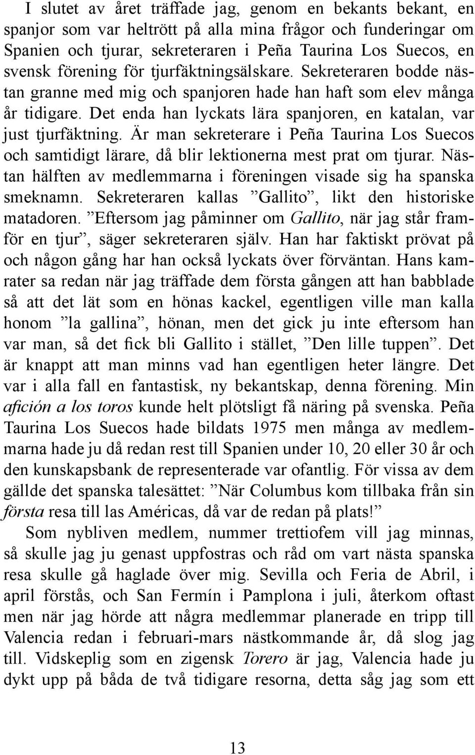 Det enda han lyckats lära spanjoren, en katalan, var just tjurfäktning. Är man sekreterare i Peña Taurina Los Suecos och samtidigt lärare, då blir lektionerna mest prat om tjurar.