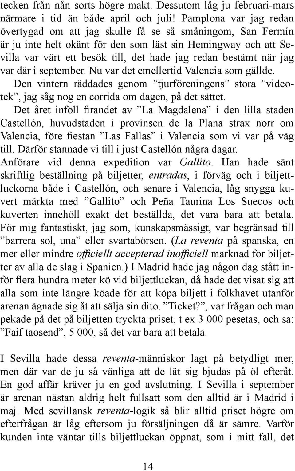 bestämt när jag var där i september. Nu var det emellertid Valencia som gällde. Den vintern räddades genom tjurföreningens stora videotek, jag såg nog en corrida om dagen, på det sättet.