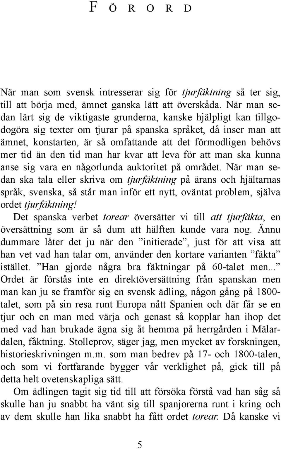 behövs mer tid än den tid man har kvar att leva för att man ska kunna anse sig vara en någorlunda auktoritet på området.