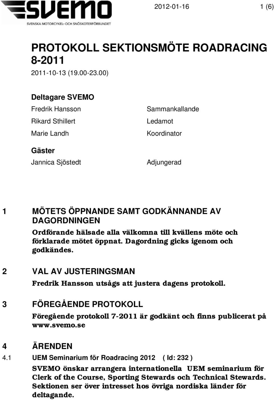 hälsade alla välkomna till kvällens möte och förklarade mötet öppnat. Dagordning gicks igenom och godkändes. 2 VAL AV JUSTERINGSMAN Fredrik Hansson utsågs att justera dagens protokoll.