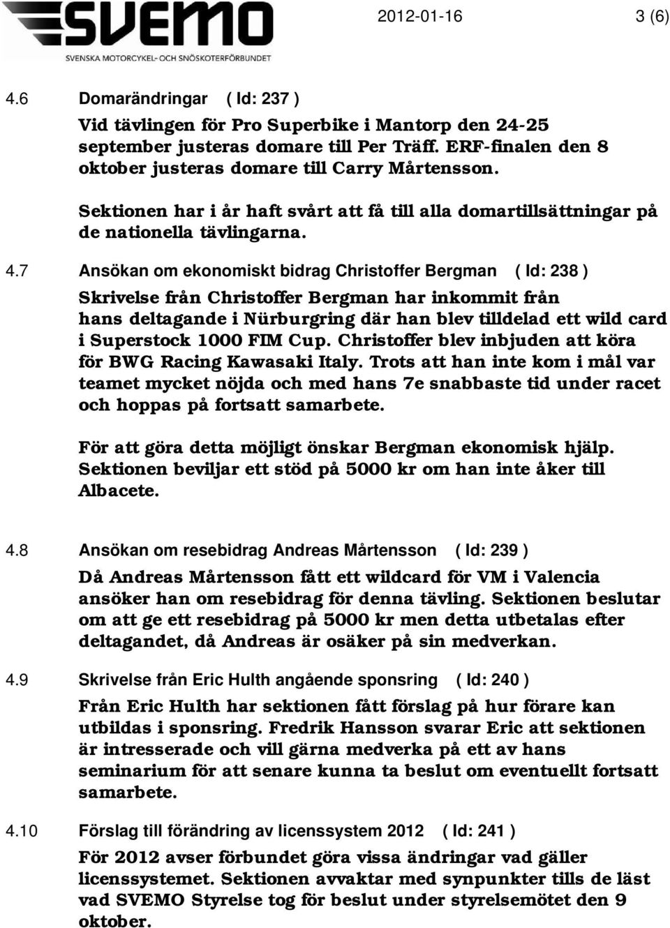 7 Ansökan om ekonomiskt bidrag Christoffer Bergman ( Id: 238 ) Skrivelse från Christoffer Bergman har inkommit från hans deltagande i Nürburgring där han blev tilldelad ett wild card i Superstock