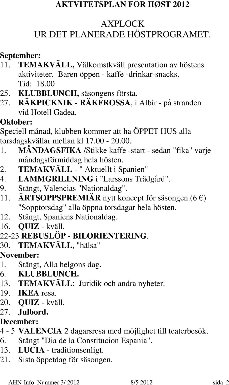 .00-20.00. 1. MÅNDAGSFIKA /Stikke kaffe -start - sedan "fika" varje måndagsförmiddag hela hösten. 2. TEMAKVÄLL - " Aktuellt i Spanien" 4. LAMMGRILLNING i "Larssons Trädgård". 9.