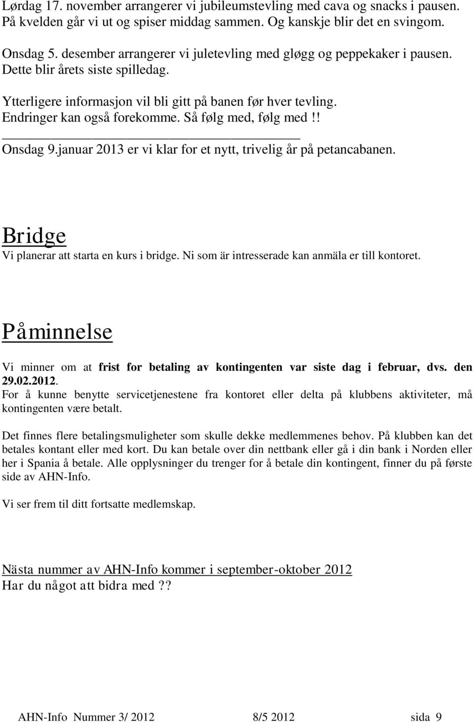 Så følg med, følg med!! Onsdag 9.januar 2013 er vi klar for et nytt, trivelig år på petancabanen. Bridge Vi planerar att starta en kurs i bridge. Ni som är intresserade kan anmäla er till kontoret.